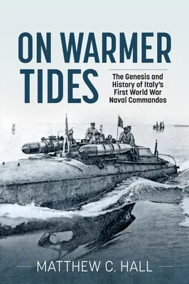 Melegebb időben: Az olasz első világháborús haditengerészeti kommandók kialakulása és története - On Warmer Tides: The Genesis and History of Italy's First World War Naval Commandos