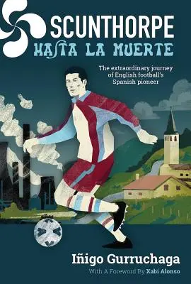 Scunthorpe Hasta La Muerte: Az angol labdarúgás spanyol úttörőjének rendkívüli utazása - Scunthorpe Hasta La Muerte: The Extraordinary Journey of English Football's Spanish Pioneer