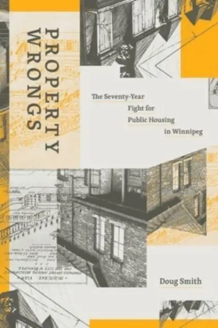 Tulajdonjogi sérelmek: Winnipegben: A hetvenéves harc az állami lakhatásért - Property Wrongs: The Seventy-Year Fight for Public Housing in Winnipeg