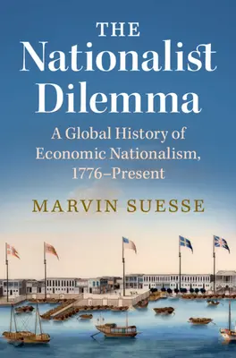 A nacionalista dilemma - A gazdasági nacionalizmus globális története, 1776-tól napjainkig (Suesse Marvin (Trinity College Dublin)) - Nationalist Dilemma - A Global History of Economic Nationalism, 1776-Present (Suesse Marvin (Trinity College Dublin))