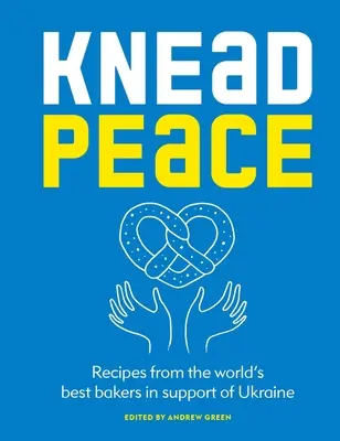 Knead Peace: Sütés Ukrajnáért: Receptek a világ legjobb pékeitől Ukrajna támogatására - Knead Peace: Bake for Ukraine: Recipes from the World's Best Bakers in Support of Ukraine