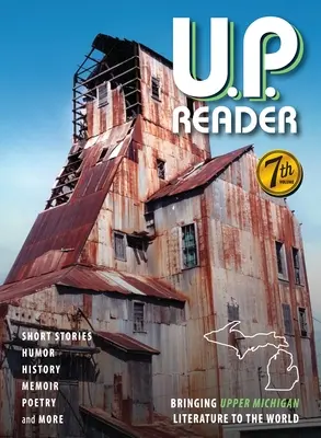 U.P. Reader -- 7. kötet: A felső michigani irodalom bemutatása a világnak - U.P. Reader -- Volume #7: Bringing Upper Michigan Literature to the World