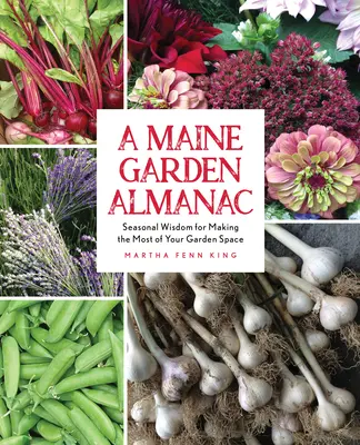 A Maine Garden Almanac: Szezonális bölcsességek a kerthelyiség maximális kihasználásához - A Maine Garden Almanac: Seasonal Wisdom for Making the Most of Your Garden Space