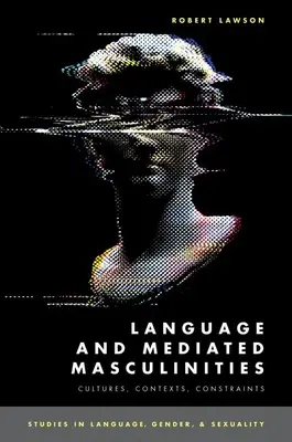 Nyelv és közvetített férfiasság: Kultúrák, kontextusok, korlátok - Language and Mediated Masculinities: Cultures, Contexts, Constraints