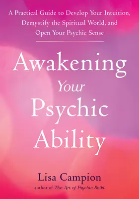 Awakening Your Psychic Ability: A Practical Guide to Develop Your Intuition, Demystify the Spiritual World, and Open Your Psychic Senses (Gyakorlati útmutató az intuíció fejlesztéséhez, a spirituális világ megfejtéséhez és a pszichikai érzékek megnyitásához) - Awakening Your Psychic Ability: A Practical Guide to Develop Your Intuition, Demystify the Spiritual World, and Open Your Psychic Senses