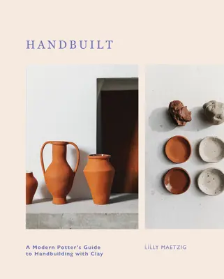 Kézzel épített: A Modern Potter's Guide to Handbuilding with Clay (A modern fazekas útmutatója az agyaggal való kézi építéshez) - Handbuilt: A Modern Potter's Guide to Handbuilding with Clay