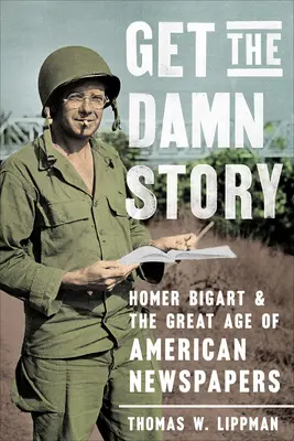 Get the Damn Story: Homer Bigart és az amerikai újságok nagy korszaka - Get the Damn Story: Homer Bigart and the Great Age of American Newspapers