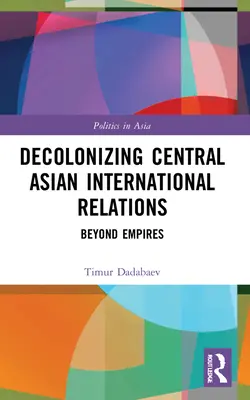 A közép-ázsiai nemzetközi kapcsolatok dekolonizációja: A birodalmakon túl - Decolonizing Central Asian International Relations: Beyond Empires