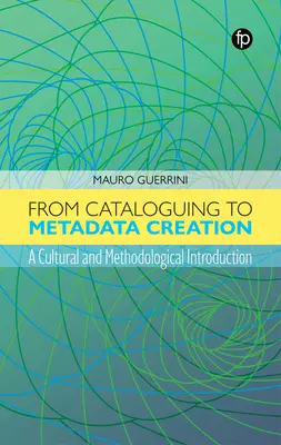 A katalogizálástól a metaadatok létrehozásáig: Kulturális és módszertani bevezetés - From Cataloguing to Metadata Creation: A Cultural and Methodological Introduction