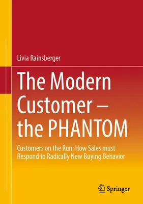 A modern ügyfél - A fantom: Futó ügyfelek: Hogyan kell az értékesítésnek reagálnia a radikálisan új vásárlói magatartásra? - The Modern Customer - The Phantom: Customers on the Run: How Sales Must Respond to Radically New Buying Behavior