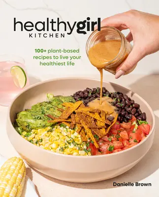 Healthygirl Kitchen: 100+ Plant-Based Receptes to Live Your Healthiest Life (100+ növényi alapú receptek a legegészségesebb élethez) - Healthygirl Kitchen: 100+ Plant-Based Recipes to Live Your Healthiest Life