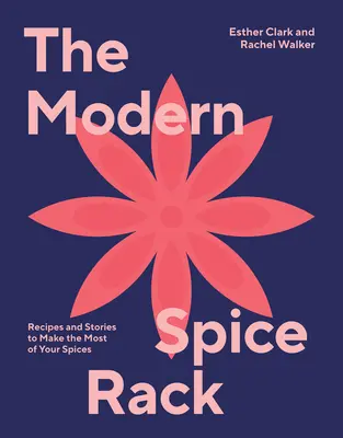 A modern fűszertartó: Receptek és történetek, hogy a legtöbbet hozza ki a fűszerekből - The Modern Spice Rack: Recipes and Stories to Make the Most of Your Spices