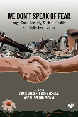 Nem beszélünk félelemről: Nagycsoportos identitás, társadalmi konfliktus és kollektív trauma - We Don't Speak of Fear: Large-Group Identity, Societal Conflict and Collective Trauma