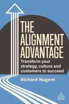 Az igazodás előnye: A stratégia, a kultúra és az ügyfelek átalakítása a siker érdekében - The Alignment Advantage: Transform Your Strategy, Culture and Customers to Succeed