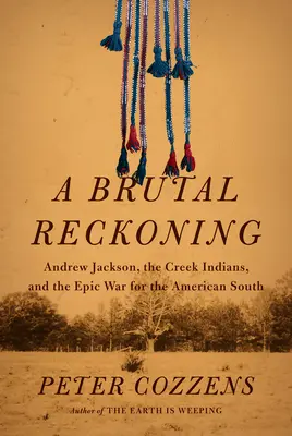 Brutális leszámolás: Andrew Jackson, a Creek indiánok és az amerikai délért vívott epikus háború - A Brutal Reckoning: Andrew Jackson, the Creek Indians, and the Epic War for the American South