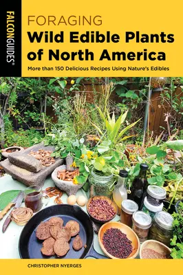 Észak-Amerika vadon termő, ehető növényei: Több mint 150 finom recept a természet ehető növényeinek felhasználásával - Foraging Wild Edible Plants of North America: More Than 150 Delicious Recipes Using Nature's Edibles