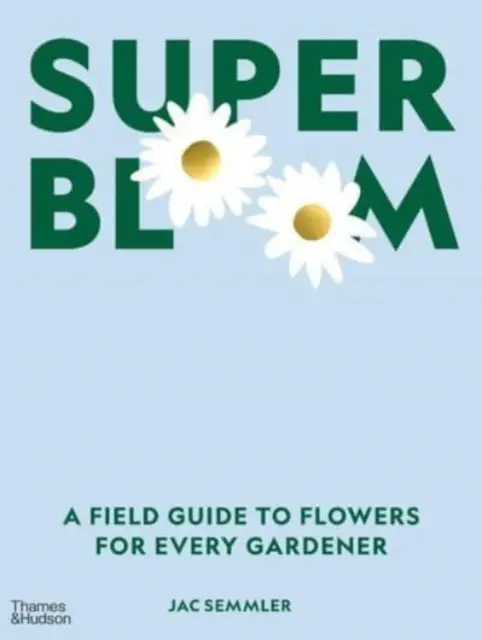 Szuper virágzás - A virágok terepi útmutatója minden kertész számára - Super Bloom - A Field Guide to Flowers for Every Gardener