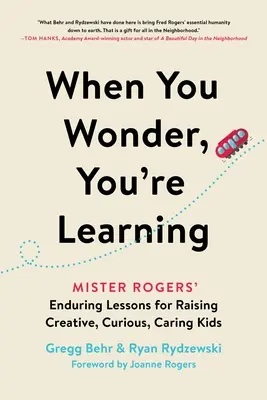 Amikor csodálkozol, akkor tanulsz: Mister Rogers maradandó leckéi a kreatív, kíváncsi, gondoskodó gyerekek neveléséhez - When You Wonder, You're Learning: Mister Rogers' Enduring Lessons for Raising Creative, Curious, Caring Kids