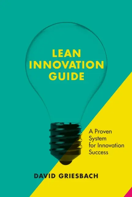 A Lean innovációs útmutató: A proven approach for Innovation Success - The Lean Innovation Guide: A Proven Approach for Innovation Success