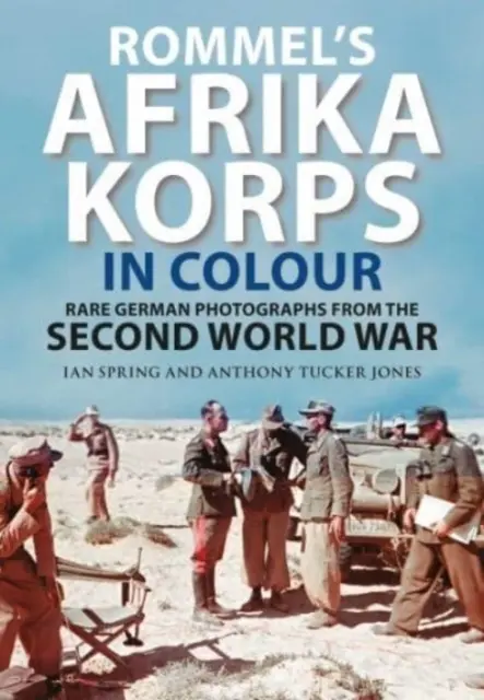 Rommel Afrika Korps színesben: Ritka német fényképek a második világháborúból - Rommel's Afrika Korps in Colour: Rare German Photographs from World War II