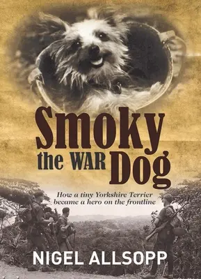 Smoky, a harci kutya: Hogyan lett egy apró yorkshire terrierből hős a fronton - Smoky the War Dog: How a Tiny Yorkshire Terrier Became a Hero on the Frontline