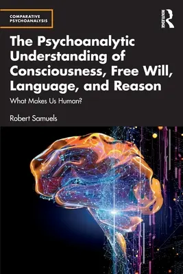 A tudat, a szabad akarat, a nyelv és az ész pszichoanalitikus megértése: What Makes Us Human? - The Psychoanalytic Understanding of Consciousness, Free Will, Language, and Reason: What Makes Us Human?