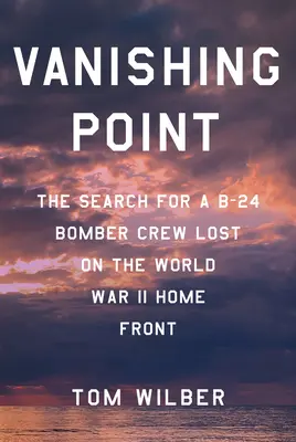 Vanishing Point: A második világháború hazai frontján eltűnt B-24-es bombázó legénységének keresése - Vanishing Point: The Search for a B-24 Bomber Crew Lost on the World War II Home Front