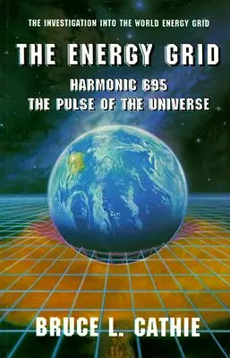 Az energiahálózat: Harmonikus 695: Az univerzum pulzusa: A világ energiahálózatának vizsgálata - The Energy Grid: Harmonic 695: The Pulse of the Universe: The Investigation Into the World Energy Grid