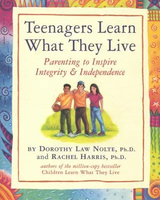 A tizenévesek azt tanulják, amit élnek: Szülői nevelés az integritás és függetlenség ösztönzésére - Teenagers Learn What They Live: Parenting to Inspire Integrity & Independence