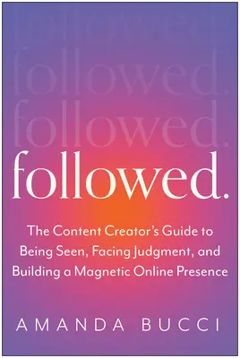 Followed: The Content Creator's Guide to Being Seened, Facing Judgment, and Building an Authentic Personal Brand (A tartalomkészítő útmutatója a láthatósághoz, az ítélkezéssel való szembenézéshez és a hiteles személyes márka felépítéséhez) - Followed: The Content Creator's Guide to Being Seen, Facing Judgment, and Building an Authentic Personal Brand