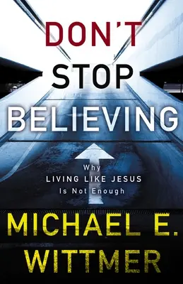 Ne hagyd abba a hitet: Miért nem elég úgy élni, mint Jézus - Don't Stop Believing: Why Living Like Jesus Is Not Enough