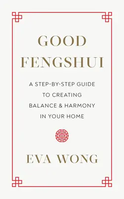 Jó Fengshui: Lépésről lépésre útmutató az egyensúly és harmónia megteremtéséhez otthonában - Good Fengshui: A Step-By-Step Guide to Creating Balance and Harmony in Your Home