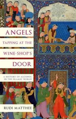 Angyalok kopogtatnak a borbolt ajtaján: Az alkohol története az iszlám világban - Angels Tapping at the Wine-Shop's Door: A History of Alcohol in the Islamic World