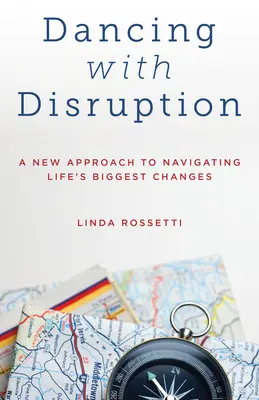 Tánc a zavarokkal: Új megközelítés az élet legnagyobb változásainak átvészeléséhez - Dancing with Disruption: A New Approach to Navigating Life's Biggest Changes