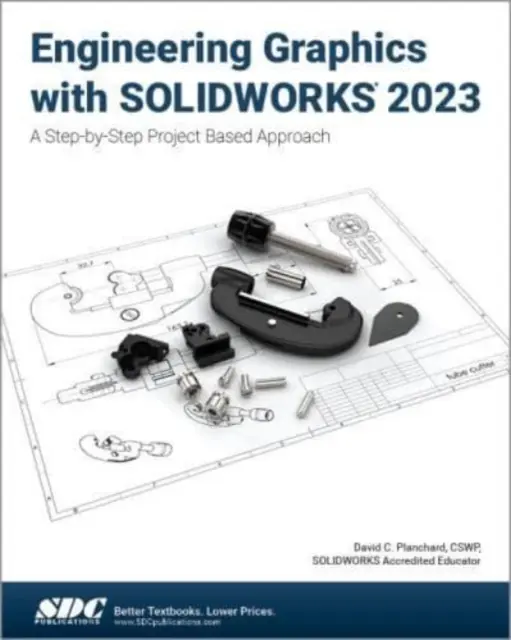 Mérnöki grafika a SOLIDWORKS 2023 segítségével - Lépésről lépésre, projektalapú megközelítés - Engineering Graphics with SOLIDWORKS 2023 - A Step-by-Step Project Based Approach