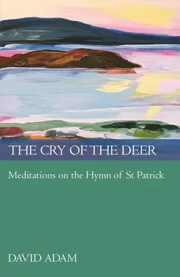 A szarvasok kiáltása: Meditációk Szent Patrik himnuszáról - The Cry of the Deer: Meditations on the Hymn of St Patrick