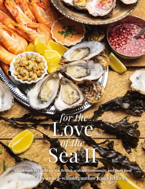 For The Love of the Sea II - Szakácskönyv a brit tenger gyümölcseinek és ételeinek ünneplésére - For The Love of the Sea II - A cookbook to celebrate the British seafood community and their food