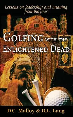 Golfozás a megvilágosodott halottakkal - Tanulságok a vezetésről és az értelemről a profiktól - Golfing with the Enlightened Dead - Lessons on leadership and meaning from the pros