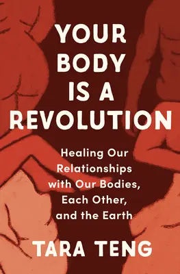 A tested egy forradalom: A testünkkel, egymással és a Földdel való kapcsolatunk gyógyítása - Your Body Is a Revolution: Healing Our Relationships with Our Bodies, Each Other, and the Earth