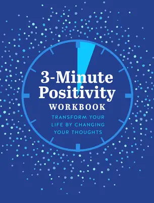 3 perces pozitivitás munkafüzet: Transform Your Life by Changing Your Thoughts - 3-Minute Positivity Workbook: Transform Your Life by Changing Your Thoughts