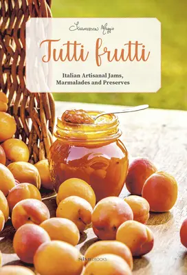 Tutti Frutti: Olasz kézműves dzsemek, lekvárok és befőttek - Tutti Frutti: Italian Artisanal Jams, Marmalades, and Preserves