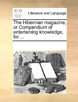 The Hibernian Magazine, or Compendium of Entertaining Knowledge, for ...