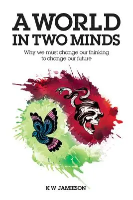 A World in Two Minds: Miért kell megváltoztatnunk a gondolkodásunkat, hogy megváltoztassuk a jövőnket? - A World in Two Minds: Why We Must Change Our Thinking to Change Our Future