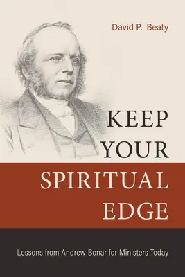 Tartsd meg lelki éled: Andrew Bonar leckéi a mai lelkészek számára - Keep Your Spiritual Edge: Lessons from Andrew Bonar for Ministers Today