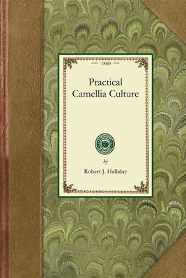 Gyakorlati kaméliakultúra: Értekezés a Camellia Japonica szaporításáról és termesztéséről - Practical Camellia Culture: A Treatise on the Propagation and Culture of the Camellia Japonica