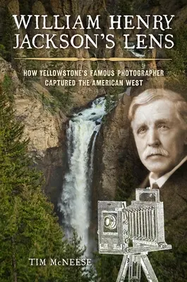 William Henry Jackson lencséje: Hogyan örökítette meg Yellowstone híres fotósa az amerikai nyugatot - William Henry Jackson's Lens: How Yellowstone's Famous Photographer Captured the American West