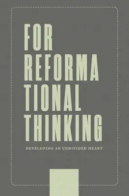 A reformátori gondolkodásért: A reformátori reformáció: Az osztatlan szív fejlesztése: Egy osztatlan szív kifejlesztése - For Reformational Thinking: Developing an Undivided Heart: Developing an Undivided Heart