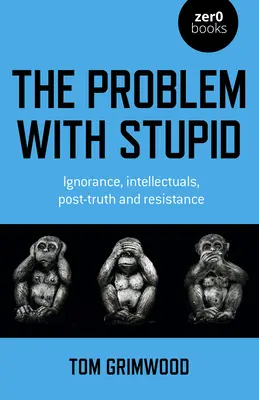 A probléma a hülyeséggel: A tudatlanság, az értelmiség, a poszt-igazság és az ellenállás - The Problem with Stupid: Ignorance, Intellectuals, Post-Truth and Resistance