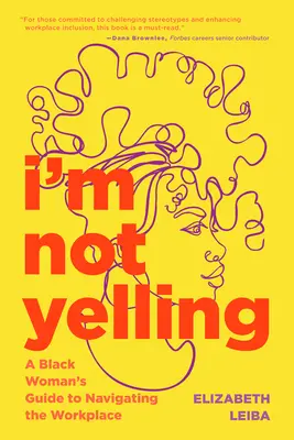 Nem kiabálok: A Black Woman's Guide to Navigating the Workplace (Egy fekete nő útmutatója a munkahelyi navigációhoz) - I'm Not Yelling: A Black Woman's Guide to Navigating the Workplace