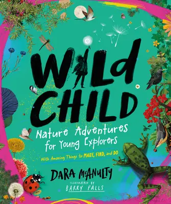 Wild Child: Természetjáró kalandok fiatal felfedezőknek - Csodálatos dolgokkal, amiket elkészíthetünk, megtalálhatunk és megtehetünk - Wild Child: Nature Adventures for Young Explorers--With Amazing Things to Make, Find, and Do